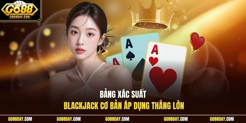Bảng xác suất Blackjack cơ bản áp dụng thắng lớn