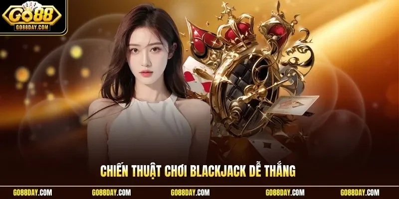 Chiến thuật chơi Blackjack dễ thắng