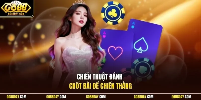 Chiến thuật đánh chốt bài để chiến thắng