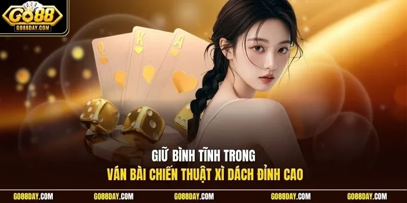 Giữ bình tĩnh trong ván bài chiến thuật xì dách đỉnh cao