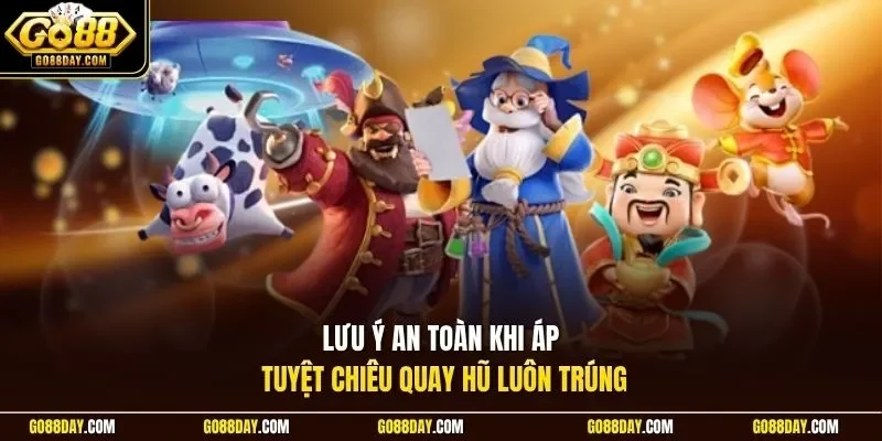 Lưu ý an toàn khi áp tuyệt chiêu quay hũ luôn trúng