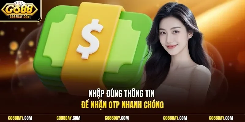Nhập đúng thông tin để nhận OTP nhanh chóng