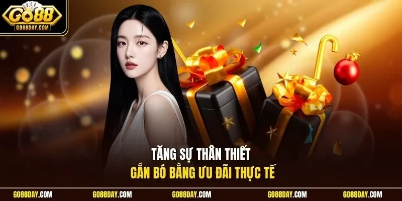 Tăng sự thân thiết gắn bó bằng ưu đãi thực tế
