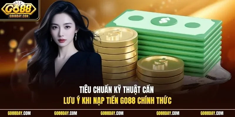 Tiêu chuẩn kỹ thuật cần lưu ý khi nạp tiền Go88 chính thức