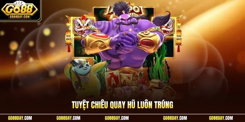 Tuyệt chiêu quay hũ luôn trúng