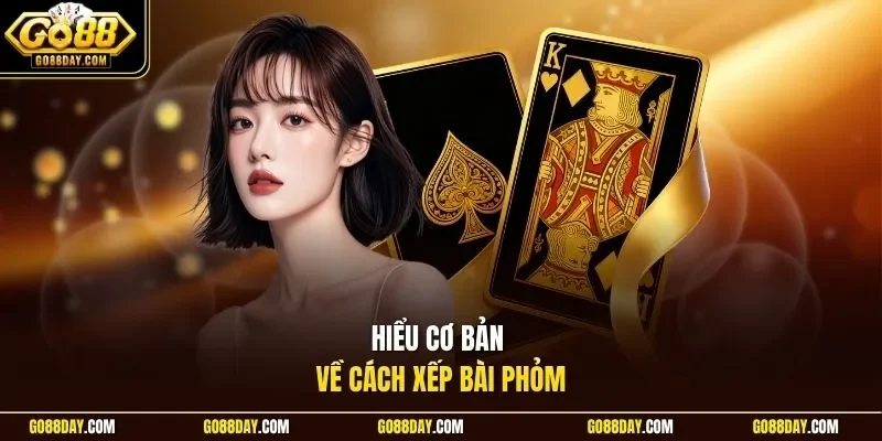 Hiểu cơ bản về cách xếp bài Phỏm